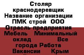 Столяр-краснодеревщик › Название организации ­ ПМК-строй, ООО › Отрасль предприятия ­ Мебель › Минимальный оклад ­ 80 000 - Все города Работа » Вакансии   . Крым,Бахчисарай